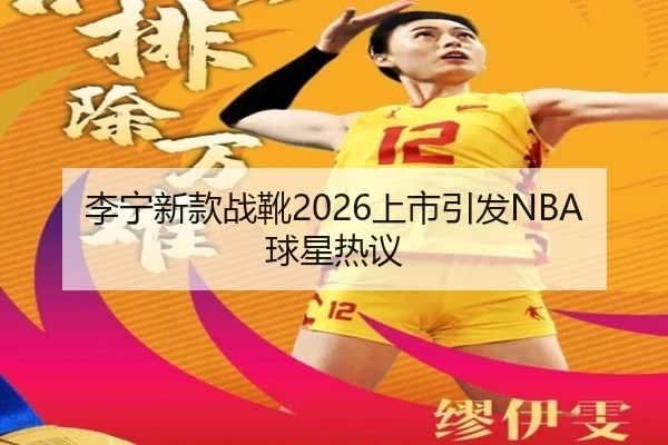 李宁新款战靴2026上市引发NBA球星热议