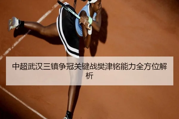 中超武汉三镇争冠关键战樊津铭能力全方位解析